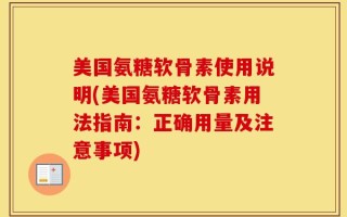 美国氨糖软骨素使用说明(美国氨糖软骨素用法指南：正确用量及注意事项)