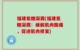 福建氨糖凝露(福建氨糖凝露：缓解肌肉酸痛，促进肌肉修复)