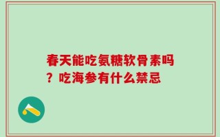 春天能吃氨糖软骨素吗？吃海参有什么禁忌