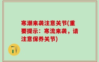 寒潮来袭注意关节(重要提示：寒流来袭，请注意保养关节)