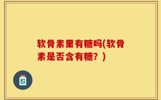 软骨素里有糖吗(软骨素是否含有糖？)
