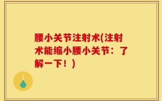 腰小关节注射术(注射术能缩小腰小关节：了解一下！)
