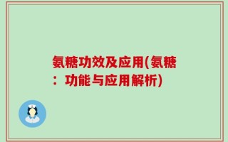 氨糖功效及应用(氨糖：功能与应用解析)