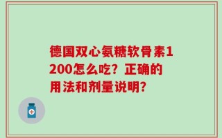 德国双心氨糖软骨素1200怎么吃？正确的用法和剂量说明？