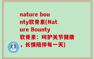 nature bounty软骨素(Nature Bounty软骨素：呵护关节健康，长情陪伴每一天)