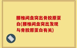 腰椎间盘突出骨胶原蛋白(腰椎间盘突出发现与骨胶原蛋白有关)