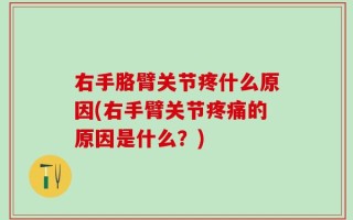 右手胳臂关节疼什么原因(右手臂关节疼痛的原因是什么？)