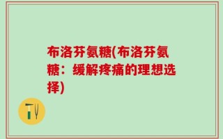 布洛芬氨糖(布洛芬氨糖：缓解疼痛的理想选择)
