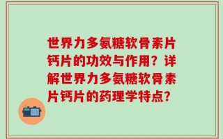 世界力多氨糖软骨素片钙片的功效与作用？详解世界力多氨糖软骨素片钙片的药理学特点？
