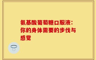 氨基酸葡萄糖口服液：你的身体需要的步伐与感觉