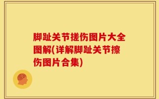 脚趾关节搓伤图片大全图解(详解脚趾关节擦伤图片合集)