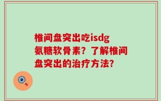椎间盘突出吃isdg氨糖软骨素？了解椎间盘突出的治疗方法？