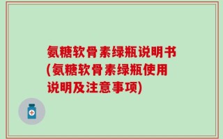 氨糖软骨素绿瓶说明书(氨糖软骨素绿瓶使用说明及注意事项)