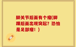 脚关节后面有个瘤(脚踝后面出现突起？恐怕是足部瘤！)
