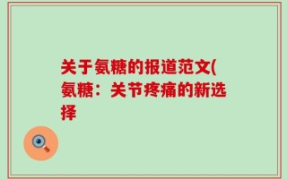 关于氨糖的报道范文(氨糖：关节疼痛的新选择