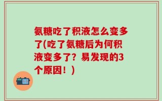 氨糖吃了积液怎么变多了(吃了氨糖后为何积液变多了？易发现的3个原因！)
