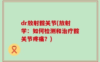 dr放射髋关节(放射学：如何检测和治疗髋关节疼痛？)