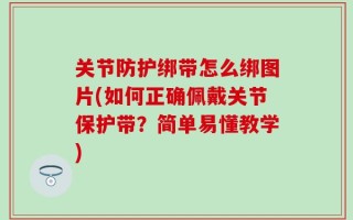 关节防护绑带怎么绑图片(如何正确佩戴关节保护带？简单易懂教学)