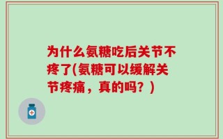 为什么氨糖吃后关节不疼了(氨糖可以缓解关节疼痛，真的吗？)