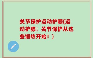 关节保护运动护膝(运动护膝：关节保护从这些锻炼开始！)