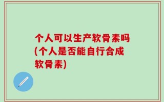 个人可以生产软骨素吗(个人是否能自行合成软骨素)