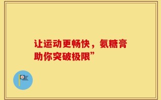 让运动更畅快，氨糖膏助你突破极限”