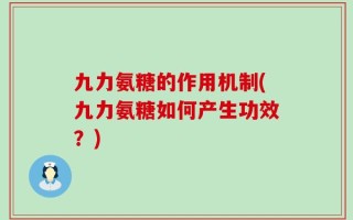 九力氨糖的作用机制(九力氨糖如何产生功效？)
