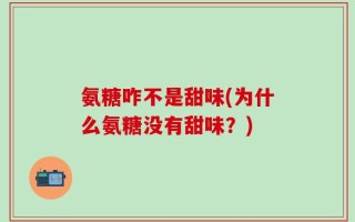 氨糖咋不是甜味(为什么氨糖没有甜味？)