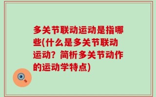 多关节联动运动是指哪些(什么是多关节联动运动？简析多关节动作的运动学特点)