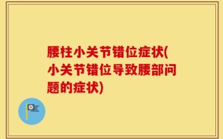 腰柱小关节错位症状(小关节错位导致腰部问题的症状)