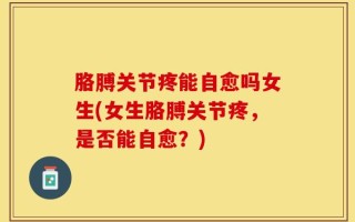 胳膊关节疼能自愈吗女生(女生胳膊关节疼，是否能自愈？)