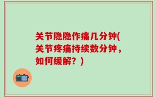 关节隐隐作痛几分钟(关节疼痛持续数分钟，如何缓解？)