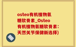 osteo有机植物氨糖软骨素_Osteo有机植物氨糖软骨素：天然关节保健新选择)