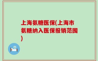 上海氨糖医保(上海市氨糖纳入医保报销范围)