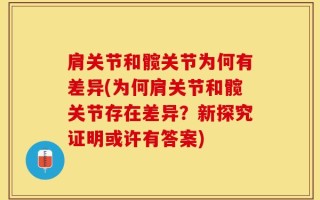 肩关节和髋关节为何有差异(为何肩关节和髋关节存在差异？新探究证明或许有答案)