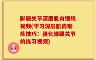 脚腕关节深层肌肉锻炼视频(学习深层肌肉锻炼技巧：强化脚踝关节的练习视频)