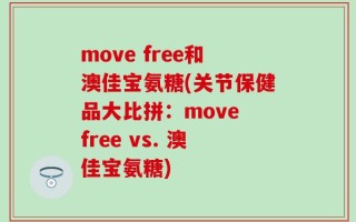 move free和澳佳宝氨糖(关节保健品大比拼：move free vs. 澳佳宝氨糖)