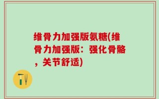 维骨力加强版氨糖(维骨力加强版：强化骨骼，关节舒适)