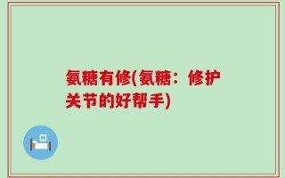 氨糖有修(氨糖：修护关节的好帮手)
