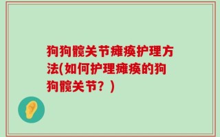 狗狗髋关节瘫痪护理方法(如何护理瘫痪的狗狗髋关节？)