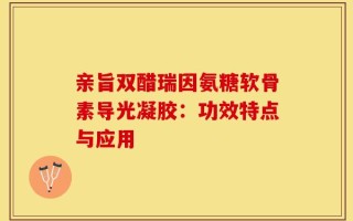 亲旨双醋瑞因氨糖软骨素导光凝胶：功效特点与应用