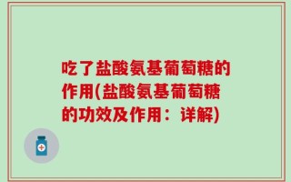 吃了盐酸氨基葡萄糖的作用(盐酸氨基葡萄糖的功效及作用：详解)