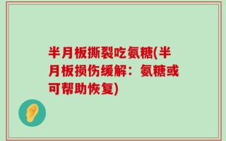 半月板撕裂吃氨糖(半月板损伤缓解：氨糖或可帮助恢复)