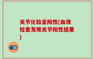 关节化验呈阳性(血液检查发现关节阳性结果)