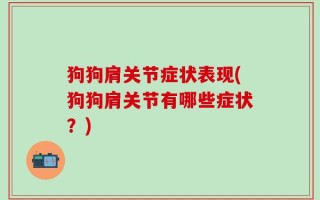 狗狗肩关节症状表现(狗狗肩关节有哪些症状？)