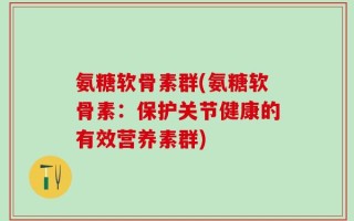 氨糖软骨素群(氨糖软骨素：保护关节健康的有效营养素群)