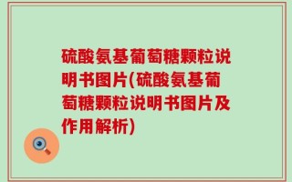 硫酸氨基葡萄糖颗粒说明书图片(硫酸氨基葡萄糖颗粒说明书图片及作用解析)