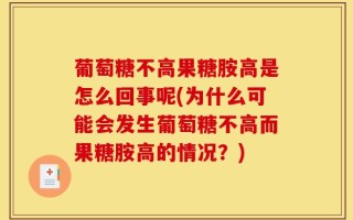 葡萄糖不高果糖胺高是怎么回事呢(为什么可能会发生葡萄糖不高而果糖胺高的情况？)
