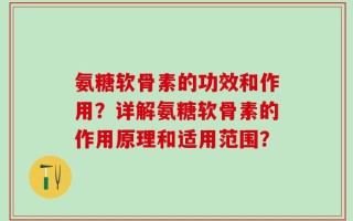 氨糖软骨素的功效和作用？详解氨糖软骨素的作用原理和适用范围？