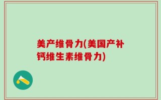 美产维骨力(美国产补钙维生素维骨力)
